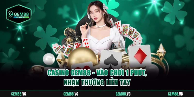 Casino GEM88 - Vào Chơi 1 Phút Nhận Thưởng Liền Tay Ngay
