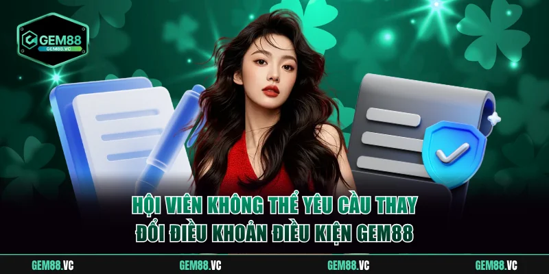 Hội viên không thể yêu cầu thay đổi điều khoản điều kiện GEM88