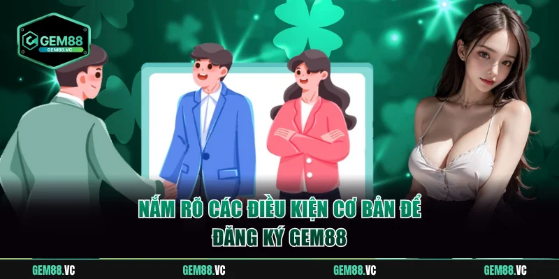 Nắm rõ các điều kiện cơ bản để đăng ký GEM88
